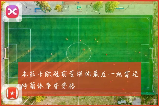 本菲卡欧冠前景堪忧最后一轮需逆转葡体争夺资格