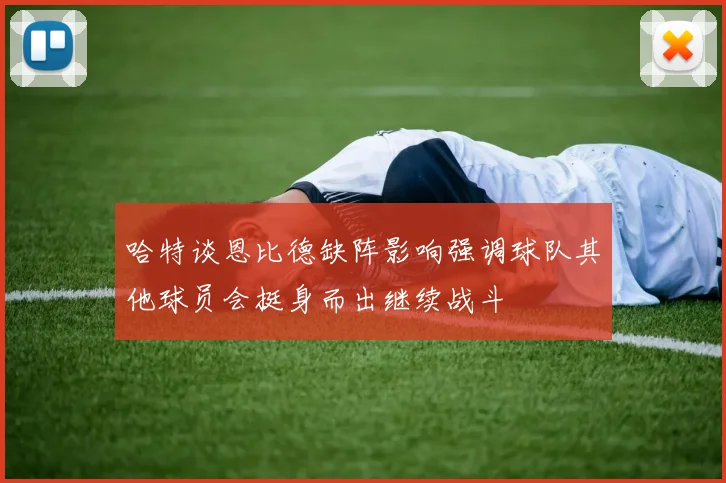 哈特谈恩比德缺阵影响强调球队其他球员会挺身而出继续战斗