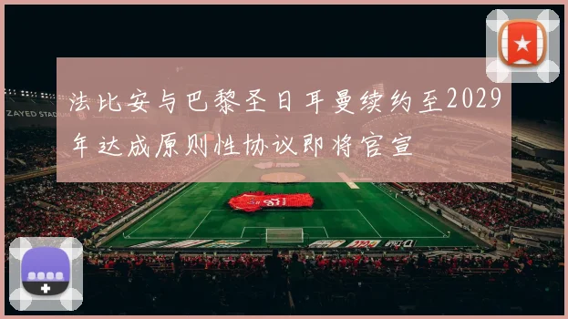 法比安与巴黎圣日耳曼续约至2029年达成原则性协议即将官宣