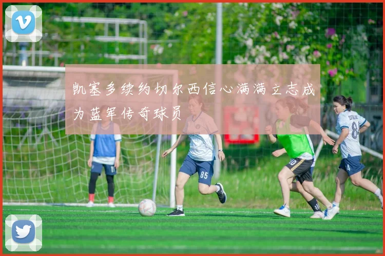 凯塞多续约切尔西信心满满立志成为蓝军传奇球员