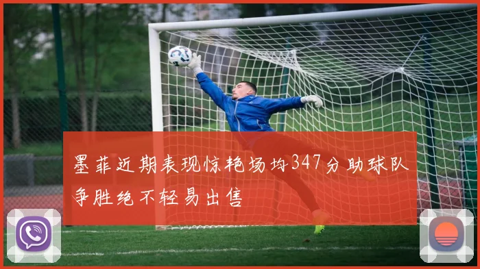 墨菲近期表现惊艳场均347分助球队争胜绝不轻易出售