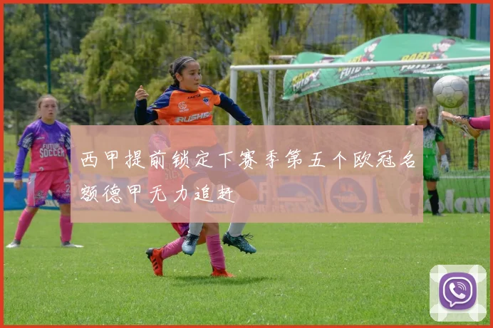 西甲提前锁定下赛季第五个欧冠名额德甲无力追赶