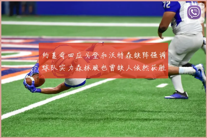 约基奇回应戈登和沃特森缺阵强调球队实力森林狼也曾缺人依然获胜