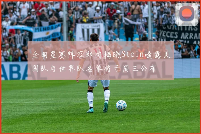 全明星赛阵容即将揭晓Stein透露美国队与世界队名单将于周三公布