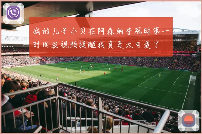 我的儿子小贝在阿森纳夺冠时第一时间发视频提醒我真是太可爱了