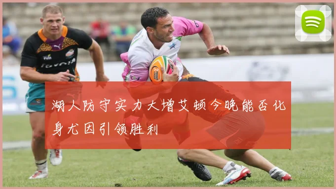 湖人防守实力大增艾顿今晚能否化身尤因引领胜利