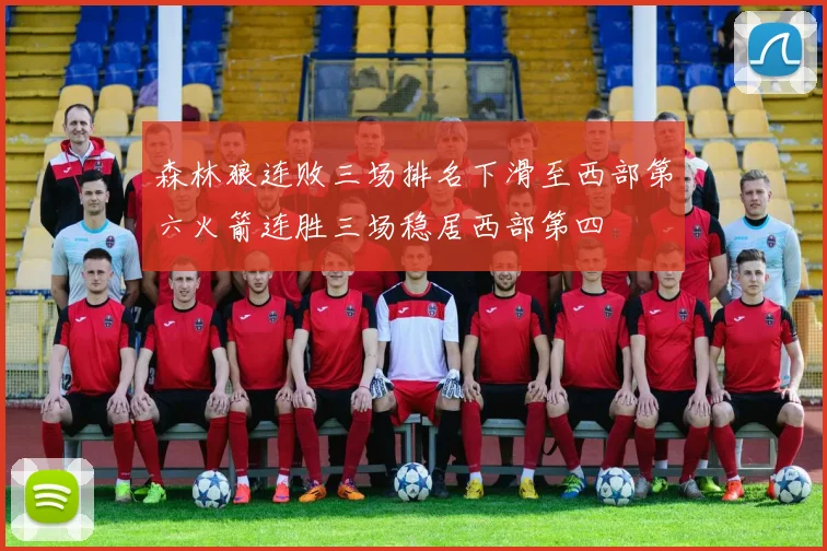 森林狼连败三场排名下滑至西部第六火箭连胜三场稳居西部第四