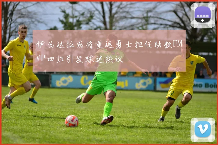 伊戈达拉或将重返勇士担任助教FMVP回归引发球迷热议