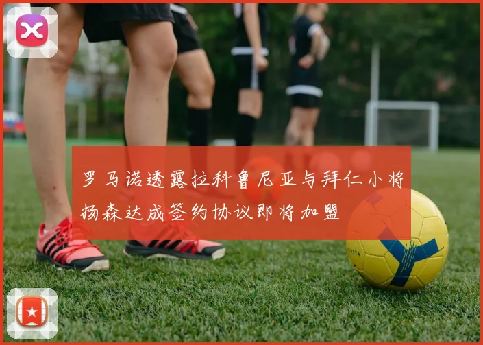 罗马诺透露拉科鲁尼亚与拜仁小将扬森达成签约协议即将加盟